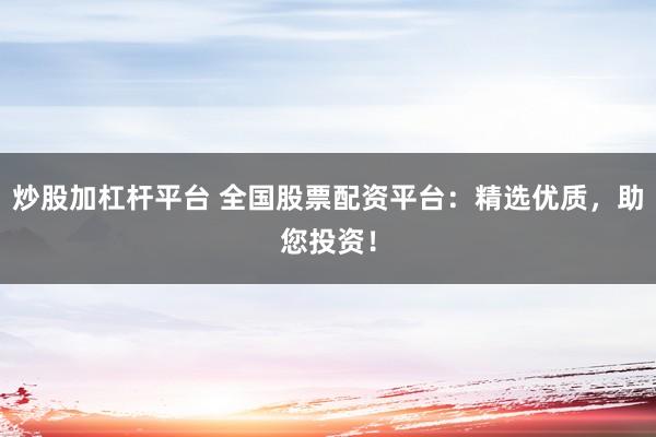 炒股加杠杆平台 全国股票配资平台：精选优质，助您投资！