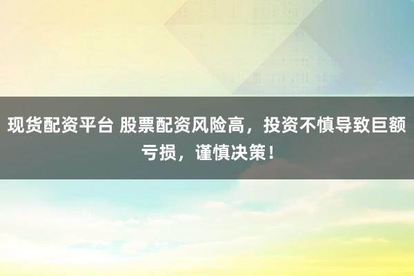 现货配资平台 股票配资风险高，投资不慎导致巨额亏损，谨慎决策！