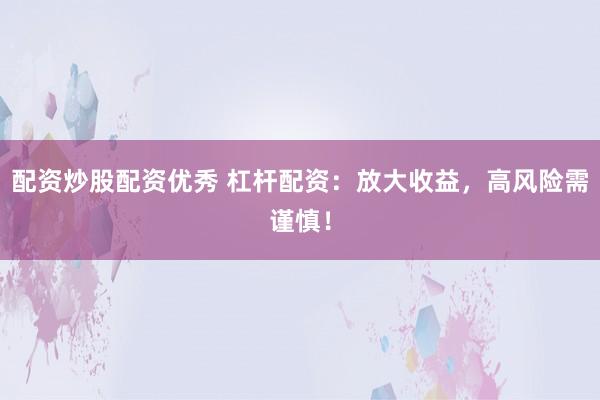 配资炒股配资优秀 杠杆配资：放大收益，高风险需谨慎！