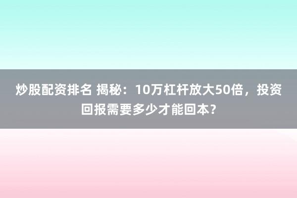 炒股配资排名 揭秘：10万杠杆放大50倍，投资回报需要多少才能回本？