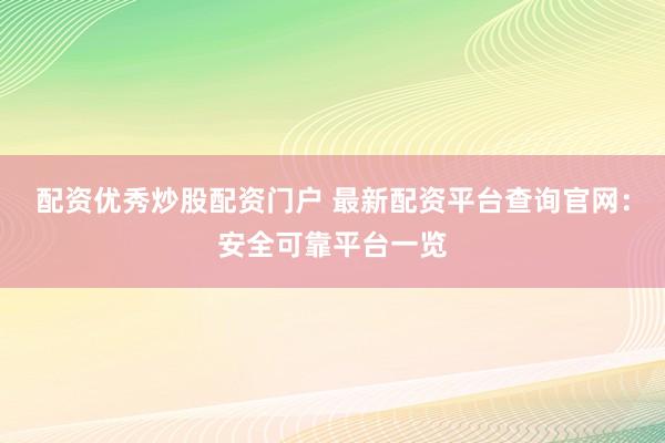 配资优秀炒股配资门户 最新配资平台查询官网：安全可靠平台一览
