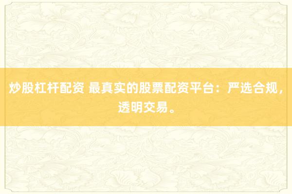 炒股杠杆配资 最真实的股票配资平台：严选合规，透明交易。