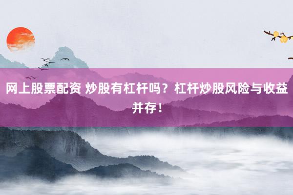 网上股票配资 炒股有杠杆吗？杠杆炒股风险与收益并存！