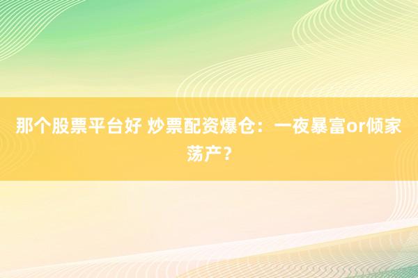 那个股票平台好 炒票配资爆仓：一夜暴富or倾家荡产？