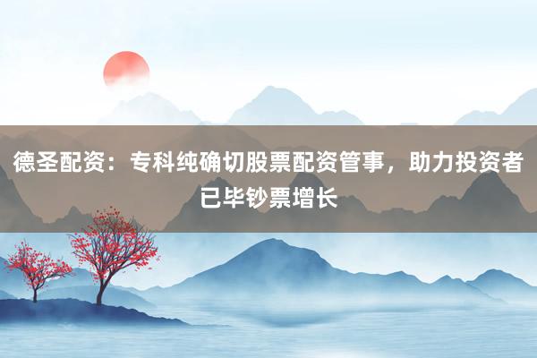 德圣配资：专科纯确切股票配资管事，助力投资者已毕钞票增长