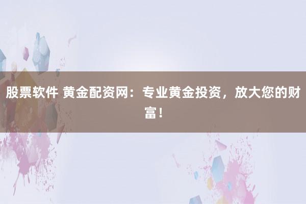 股票软件 黄金配资网:专业黄金投资,放大您的财富!