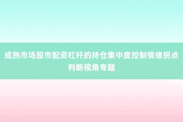 成熟市场股市配资杠杆的持仓集中度控制情绪拐点判断视角专题