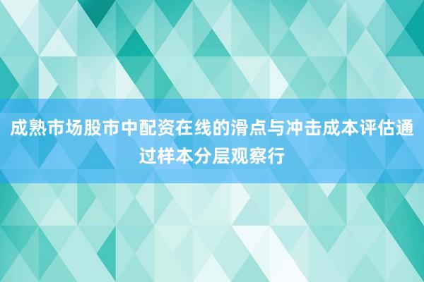 成熟市场股市中配资在线的滑点与冲击成本评估通过样本分层观察行