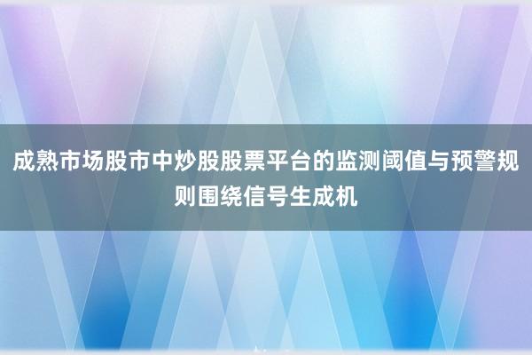 成熟市场股市中炒股股票平台的监测阈值与预警规则围绕信号生成机