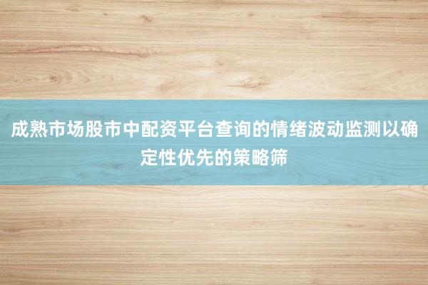 成熟市场股市中配资平台查询的情绪波动监测以确定性优先的策略筛