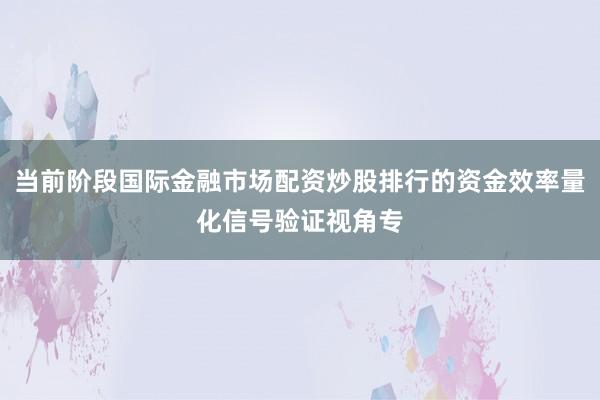 当前阶段国际金融市场配资炒股排行的资金效率量化信号验证视角专