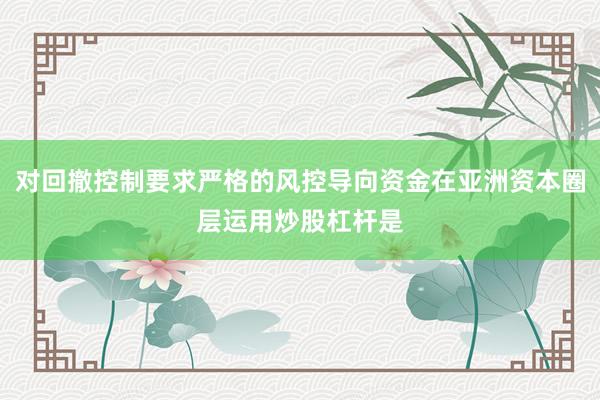 对回撤控制要求严格的风控导向资金在亚洲资本圈层运用炒股杠杆是