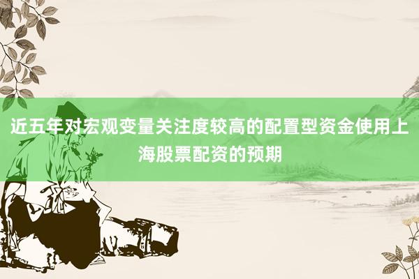 近五年对宏观变量关注度较高的配置型资金使用上海股票配资的预期