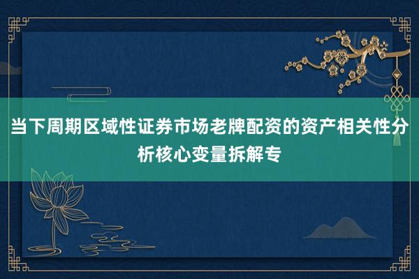 当下周期区域性证券市场老牌配资的资产相关性分析核心变量拆解专