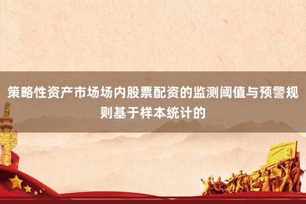 策略性资产市场场内股票配资的监测阈值与预警规则基于样本统计的