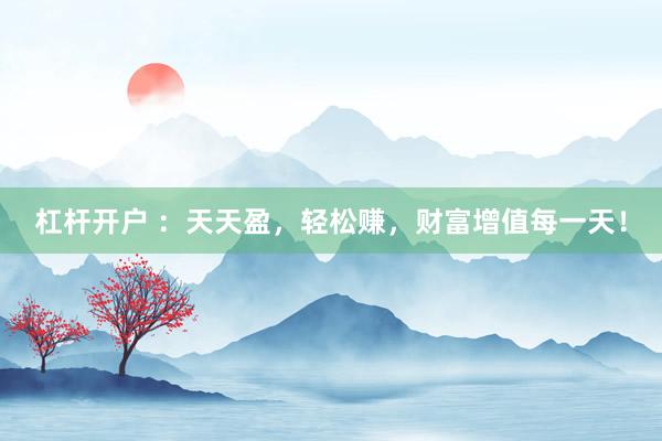 杠杆开户 ：天天盈，轻松赚，财富增值每一天！