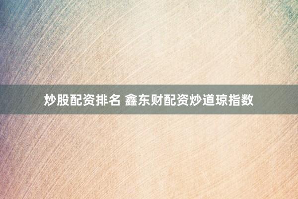炒股配资排名 鑫东财配资炒道琼指数