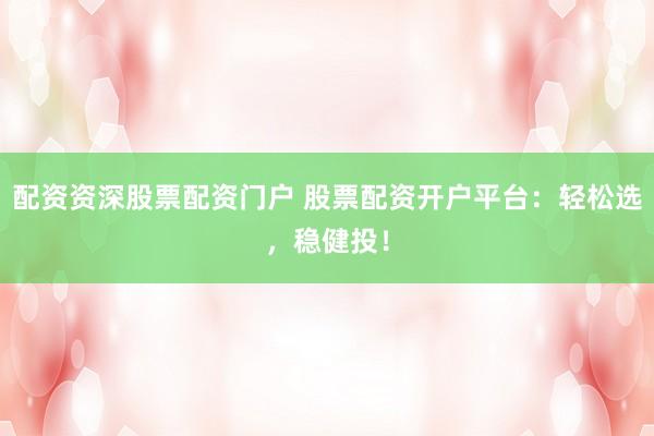 配资资深股票配资门户 股票配资开户平台：轻松选，稳健投！