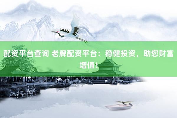 配资平台查询 老牌配资平台:稳健投资,助您财富增值!