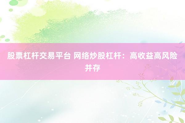 股票杠杆交易平台 网络炒股杠杆:高收益高风险并存