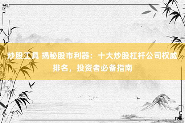 炒股工具 揭秘股市利器:十大炒股杠杆公司权威排名,投资者必备指南