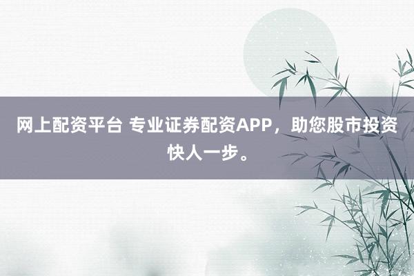 网上配资平台 专业证券配资APP，<a href=