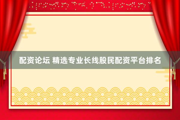 配资论坛 精选专业长线股民配资平台排名