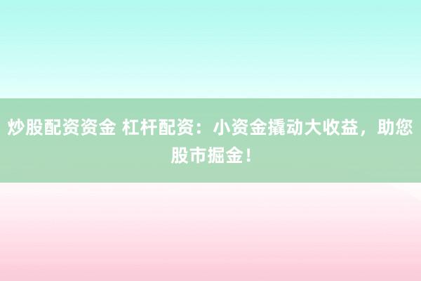 炒股配资资金 杠杆配资：小资金撬动大收益，助您股市掘金！